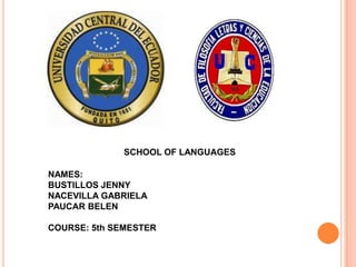 SCHOOL OF LANGUAGES NAMES: BUSTILLOS JENNY NACEVILLA GABRIELA PAUCAR BELEN COURSE: 5th SEMESTER  