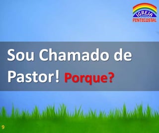 Sou Chamado de
Pastor! Porque?
9

 