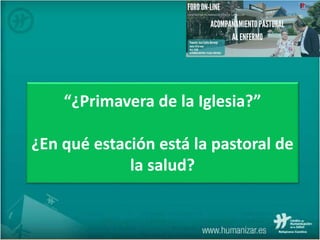 “¿Primavera de la Iglesia?”
¿En qué estación está la pastoral de
la salud?
 