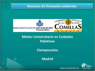 Recursos de formación existentes
Máster Universitario en Cuidados
Paliativos
Ciempozuelos
Madrid
 