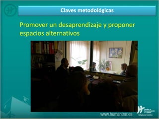 Claves metodológicas
Promover un desaprendizaje y proponer
espacios alternativos
 