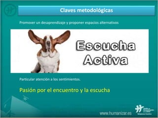 Claves metodológicas
Promover un desaprendizaje y proponer espacios alternativos
Un modo de hablar asequible
Una metodología narrativa o “en línea con la ética discursiva”:
Una metodología mayéutica:
Círculo epistemológico: de la práctica a la teoría, de la teoría a la práctica
Tendencia humanista y eclecticismo.
Particular atención a los sentimientos.
Pasión por el encuentro y la escucha
 