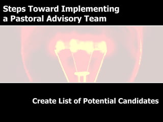 Why have a Pastoral Advisory Team? Create List of Potential Candidates Steps Toward Implementing a Pastoral Advisory Team 