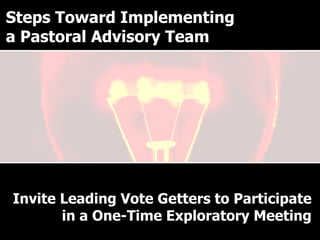 Why have a Pastoral Advisory Team? Invite Leading Vote Getters to Participate in a One-Time Exploratory Meeting Steps Toward Implementing a Pastoral Advisory Team 