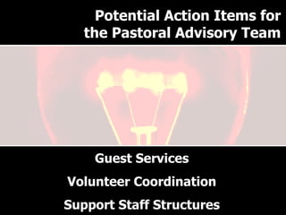 Why have a Pastoral Advisory Team? Guest Services Volunteer Coordination Support Staff Structures Potential Action Items for the Pastoral Advisory Team 