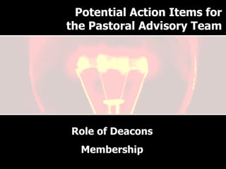 Why have a Pastoral Advisory Team? Role of Deacons Membership Potential Action Items for the Pastoral Advisory Team 