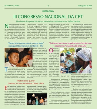 PASTORAL DA TERRA                                                                                    8                                                          abril a junho de 2010


                                                                                  CARTA FINAL



                 III CONGRESSO NACIONAL DA CPT
                       No clamor dos povos da terra, a memória e a resistência em defesa da vida

N
        este momento em que a hu-           a maioria deste Congresso (376),                             mineiro os clamores do povo da ter-           A Arquidiocese de Montes Claros,
        manidade toda toma cons-            de diversas categorias – indígenas,                          ra. 272 agentes da CPT – entre eles       que neste ano completa seu centenário, e
        ciência do grito da mãe ter-        quilombolas, ribeirinhos, possei-                            quatro bispos e 51 entre padres, re-      o Colégio São José, dos Irmãos Maristas,
ra, nossa casa comum, a Comissão            ros, assentados, acampados entre                             ligiosos e religiosas e seminaristas      nos acolheram de braços abertos. O calor
Pastoral da Terra reuniu-se em seu          outros – tornaram palpável a diver-                          – e 112 convidados de movimentos          humano de Montes Claros contrasta com
III Congresso Nacional, em Mon-             sidade camponesa deste Brasil e sua                          populares e pastorais, parceiros, pu-     a frieza de intermináveis plantações de
tes Claros, MG, de 17 a 21 de Maio          resistência diante do processo de                            deram sentir a vida que pulsa, nas        eucalipto e de pastagens que substituíram
de 2010, com o tema: “Biomas, Ter-          destruição em curso. Ao todo 760                             comunidades camponesas, cheia de          a rica biodiversidade do Cerrado pela
ritórios e Diversidade Campone-             pessoas - 440 homens e 320 mu-                               esperança, em meio a dificuldades e       monotonia do monocultivo predador na
sa”. Trabalhadores e trabalhadoras,         lheres - fizeram ecoar no semiárido                          frustrações.                              paisagem que circunda a cidade.


      “Vamos lutar porque esse é o nosso lugar”                                                          “As leis nós temos que respeitar, mas as leis têm que
       (cacique Odair Borari, de Santarém – PA)                                                                  respeitar nós” (Joaninha, 58 anos, MG)
                                            Foto: João Zinclar                                                                                                                  Foto: João Zinclar




                                                                                                         O
                                                                 biomas sem destruí-los e                        uvimos a
                                                                 alimentar uma relação de                        d e nú n c i a
                                                                 respeito e de fraternidade                      veemente
                                                                 com a mãe terra e com to-               de um Estado que,
                                                                 dos os seres vivos.                     com uma mão dá
                                                                                                         a sua ajuda para
                                                          Estas exp eriências                            mitigar a fome e a
                                                       nos fazem ver, também,                            miséria imediatas,
                                                       a criatividade com que                            ou até para liber-
                                                       os camponeses e cam-                              tar modernos es-
                                                       ponesas sabem respon-                             cravos, e que com
                                                       der aos desafios gerados                          a outra estimula,


T
     ivemos a alegria de ouvir e co-                   pela crise ecológica e por                        promove e finan-
     nhecer muitas experiências de          um modelo de desenvolvimento que                             cia este modelo
     resistência e de luta de campo-        destrói os biomas de nosso País, de                          perverso de cresci-
neses e camponesas de todo Brasil.          forma cada vez mais violenta e acele-                        mento que preju-
Na defesa de seus territórios e de suas     rada, concentrando terras e riquezas                         dica a sustentabi-                        bancada ruralista que quer mudar o
culturas, mostraram que é possível e        para poucos e matando muitas for-                            lidade da sociedade e da própria vida.    código florestal para favorecer a ex-
necessário conviver com os diversos         mas de vida.                                                                                           pansão dos monocultivos, e que en-
                                                                                                            São inúmeros os casos em que o         gaveta a Proposta de Emenda Consti-
                  “Matam até o querer”                                                                   poder judiciário se torna o braço jurí-   tucional (PEC) que propõe o confisco
                                                                                                         dico que executa e legaliza a espolia-    de áreas com trabalho escravo, e a
       (Sabrina, 19 anos, de Montes Claros – MG)                                                         ção, despejando todo ano milhares de      PEC que reconhece o Cerrado e a Ca-
                                                                                                         famílias e garantindo a impunidade de

E
      stas experiências, cheias de vida e   baixo, ludibriando a legislação agrária e                                                              atinga como patrimônio nacional.
                                                                                                         assassinos, de grileiros e de empresas
      de esperança, se misturam com o       ambiental. Revestem-se de um legalis-
                                                                                                         que não respeitam as leis.                   Também, com indignação, foram
      clamor diante do poder estarrece-     mo hipócrita com controle e direciona-
dor dos grandes projetos que, em nome       mento de audiências públicas.                                                                          denunciadas as tentativas de crimi-
                                                                                                            Ficamos indignados com a soltura,      nalização dos movimentos do campo
de um equivocado crescimento, assassi-                                          Foto: João Zinclar
                                                                                                         nestes mesmos dias em que realiza-        pelo judiciário, pelo Congresso e pe-
nam lideranças, expulsam povos tradi-
                                                                                                         mos nosso Congresso, de quem man-         los grandes meios de comunicação.
cionais de seus territórios e degradam o
                                                                                                         dou matar Irmã Dorothy.                   Enquanto isso o agronegócio que de-
meio ambiente com suas hidrelétricas,
mineradoras, ferrovias, transposição                                                                                                               preda e polui a natureza, expropria
                                                                                                            Veementes, também, foram as de-        comunidades tradicionais e submete
de águas, irrigação intensiva, mono-
                                                                                                         núncias contra um legislativo inope-      trabalhadores à escravidão, é apresen-
cultivos, desmatamentos. São projetos
                                                                                                         rante e submetido aos interesses da       tado como alavancador do progresso.
impostos com arrogância, de cima para
 