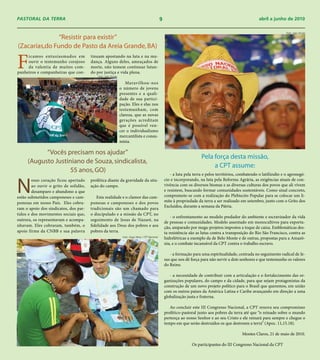 PASTORAL DA TERRA                                                                                  9                                                         abril a junho de 2010

                                                                                                                                                                             Foto: João Zinclar
               “Resistir para existir”
(Zacarias,do Fundo de Pasto da Areia Grande, BA)

F
     icamos entusiasmados em           tinuam apostando na luta e na mu-
     ouvir o testemunho corajoso       dança. Alguns deles, ameaçados de
     da valentia de muitos com-        morte, não temem continuar lutan-
panheiros e companheiras que con-      do por justiça e vida plena.
                                           Foto: João Zinclar

                                                                   Maravilhou-nos
                                                                o número de jovens
                                                                presentes e a quali-
                                                                dade de sua partici-
                                                                pação. Eles e elas nos
                                                                testemunham, com
                                                                clareza, que as novas
                                                                gerações acreditam
                                                                que é possível ven-
                                                                cer o individualismo
                                                                mercantilista e consu-
                                                                mista.

           “Vocês precisam nos ajudar”
                                                                                                                            Pela força desta missão,
     (Augusto Justiniano de Souza, sindicalista,
                                                                                                                                 a CPT assume:
                    55 anos, GO)
                                                                                                          - a luta pela terra e pelos territórios, combatendo o latifúndio e o agronegó-


N
        osso coração ficou apertado    profética diante da gravidade da situ-                          cio e incorporando, na luta pela Reforma Agrária, as exigências atuais de con-
        ao ouvir o grito de solidão,   ação do campo.                                                  vivência com os diversos biomas e as diversas culturas dos povos que ali vivem
        desamparo e abandono a que                                                                     e resistem, buscando formar comunidades sustentáveis. Como sinal concreto,
estão submetidos camponeses e cam-        Esta realidade e o clamor das cam-                           compromete-se com a realização do Plebiscito Popular para se colocar um li-
ponesas em nosso País. Eles cobra-     ponesas e camponeses e dos povos                                mite à propriedade da terra a ser realizado em setembro, junto com o Grito dos
                                                                                                       Excluídos, durante a semana da Pátria.
ram o apoio dos sindicatos, dos par-   tradicionais são um chamado para
tidos e dos movimentos sociais que,    o discipulado e a missão da CPT, no
                                                                                                           - o enfrentamento ao modelo predador do ambiente e escravizador da vida
outrora, os representavam e acompa-    seguimento de Jesus de Nazaré, na
                                                                                                       de pessoas e comunidades. Modelo assentado em monocultivos para exporta-
nhavam. Eles cobraram, também, o       fidelidade aos Deus dos pobres e aos                            ção, amparado por mega-projetos impostos a toque de caixa. Emblemáticas des-
apoio firme da CNBB e sua palavra      pobres da terra.                                                ta resistência são as lutas contra a transposição do Rio São Francisco, contra as
                                                                 Foto: Hugo Paiva / CPT Nacional
                                                                                                       hidrelétricas a exemplo da de Belo Monte e de outras, propostas para a Amazô-
                                                                                                       nia, e o combate incansável da CPT contra o trabalho escravo.

                                                                                                          - a formação para uma espiritualidade, centrada no seguimento radical de Je-
                                                                                                       sus que nos dê força para não servir a dois senhores e que testemunhe os valores
                                                                                                       do Reino.

                                                                                                          - a necessidade de contribuir com a articulação e o fortalecimento das or-
                                                                                                       ganizações populares, do campo e da cidade, para que sejam protagonistas da
                                                                                                       construção de um novo projeto político para o Brasil que queremos, em união
                                                                                                       com os outros países da América Latina e Caribe avançando em direção a uma
                                                                                                       globalização justa e fraterna.

                                                                                                          Ao concluir este III Congresso Nacional, a CPT renova seu compromisso
                                                                                                       profético-pastoral junto aos pobres da terra até que “o reinado sobre o mundo
                                                                                                       pertença ao nosso Senhor e ao seu Cristo e ele reinará para sempre e chegue o
                                                                                                       tempo em que serão destruídos os que destroem a terra” (Apoc. 11,15.18).

                                                                                                                                                   Montes Claros, 21 de maio de 2010.

                                                                                                                      Os participantes do III Congresso Nacional da CPT
 