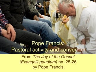 Pope Francis:
Pastoral activity and conversion
From The Joy of the Gospel
(Evangelii gaudium) nn. 25-26
by Pope Francis
 