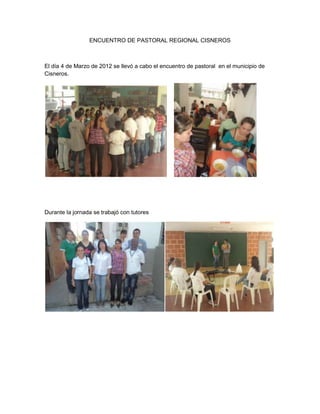 ENCUENTRO DE PASTORAL REGIONAL CISNEROS



El día 4 de Marzo de 2012 se llevó a cabo el encuentro de pastoral en el municipio de
Cisneros.




Durante la jornada se trabajó con tutores
 