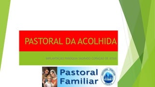 PASTORAL DA ACOLHIDA
IMPLANTAÇÃO PARÓQUIA SAGRADO CORAÇÃO DE JESUS
 