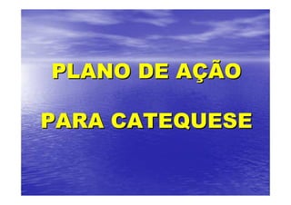 PLANO DE AÇÃO

PARA CATEQUESE
 