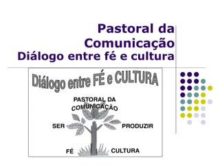 Pastoral da
Comunicação
Diálogo entre fé e cultura
 
