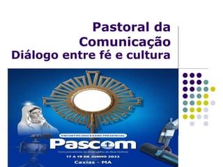 Pastoral da
Comunicação
Diálogo entre fé e cultura
 