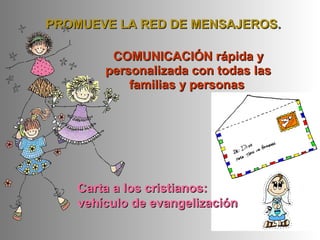 PROMUEVE LA RED DE MENSAJEROSPROMUEVE LA RED DE MENSAJEROS..
COMUNICACIÓN rápida yCOMUNICACIÓN rápida y
personalizada con todas laspersonalizada con todas las
familias y personasfamilias y personas
Carta a los cristianos:Carta a los cristianos:
vehículo de evangelizaciónvehículo de evangelización
 