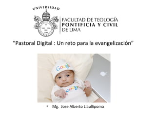 “Pastoral Digital : Un reto para la evangelización”
• Mg. Jose Alberto Llaullipoma
 