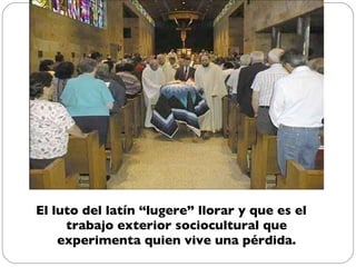 El luto del latín “lugere” llorar y que es el trabajo exterior sociocultural que experimenta quien vive una pérdida. 