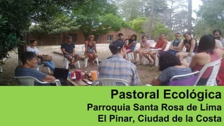Pastoral Ecológica
Parroquia Santa Rosa de Lima
El Pinar, Ciudad de la Costa
 