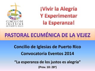 Concilio de Iglesias de Puerto Rico
Convocatoria Eventos 2014
“La esperanza de los justos es alegría”
(Prov. 10: 28a)
 