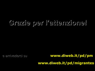 Grazie per l’attenzione! e arrivederci su  www.diweb.it/pd/pm  www.diweb.it/pd/migrantes 