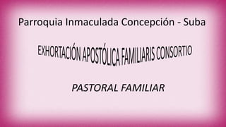 PASTORAL FAMILIAR
Parroquia Inmaculada Concepción - Suba
 