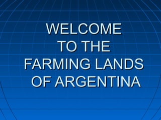 WELCOMEWELCOME
TO THETO THE
FARMING LANDSFARMING LANDS
OF ARGENTINAOF ARGENTINA
 