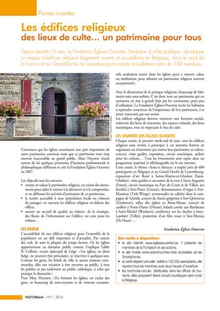 Convaincu que les églises constituent une part importante de
notre patrimoine commun mais que ce patrimoine reste trop
souvent inaccessible au grand public, Marc Huynen réunit
autour de lui quelques personnes d’horizons professionnels et
philosophiques différents et crée la Fondation Églises Ouvertes
en 2007.
Les objectifs sont les suivants :
•	 mettre en valeur le patrimoine religieux, en créant des instru-
ments pour aider le visiteur à le découvrir et à le comprendre,
et en diffusant les activités d’animation de ce patrimoine.
•	 le rendre accessible à tous (population locale ou visiteurs
de passage), en ouvrant les édifices religieux en-dehors des
offices.
•	 assurer un accueil de qualité au visiteur : de la musique,
des fleurs, de l’information sur l’édifice, un coin pour les
enfants…
Les enjeux
L’accessibilité de nos édifices religieux pour l’ensemble de la
population est un défi important et d’actualité. Par crainte
des vols, ils sont la plupart du temps fermés. Or les églises
appartiennent au domaine public comme l’explique l’abbé
R. Collinet, vicaire épiscopal de Liège : « Les églises, en droit
belge, ne peuvent être privatisées, ni réservées à quelques-uns.
Comme les gares, les hôtels de ville et autres maisons com-
munales, elles ont vocation à être ouvertes au public, à tous
les publics et pas seulement au public catholique, à celui qui
pratique le dimanche ».
Pour Marc Huynen : « En fermant les églises, on exclut des
gens ; or beaucoup de non-croyants et de visiteurs occasion-
nels souhaitent entrer dans les églises pour y trouver calme
ou méditation, pour admirer un patrimoine religieux souvent
exceptionnel ».
Avec la diminution de la pratique religieuse, beaucoup de bâti-
ments sont sous-utilisés. C’est donc tout un patrimoine qui est
maintenu en état à grands frais par les communes, pour peu
d’utilisation. La Fondation Églises Ouvertes incite les habitants
à reprendre conscience de l’importance de leur patrimoine, à se
sentir concernés par son avenir.
Les édifices religieux doivent retrouver une fonction sociale,
redevenir des lieux de rencontre, des espaces culturels, des lieux
touristiques, tout en respectant le lieu de culte.
Les Journées des Églises Ouvertes
Chaque année, le premier week-end de juin, tous les édifices
religieux sont invités à participer à ces journées festives en
organisant un évènement qui mettra leur patrimoine en valeur :
concert, visite guidée, exposition, circuit touristique, ateliers
pour les enfants… Tous les évènements sont repris dans un
programme imprimé et téléchargeable sur le site internet.
Cette année, le thème « Sons et silences » a inspiré près de 600
participants en Belgique et au Grand-Duché de Luxembourg :
exposition d’art floral à Saints-Martin-et-Ghislain (Saint-
Ghislain), visite guidée et ascension de la tour à Saint-Augustin
(Forest), circuit touristique au Pays de Court et de Villers, jeu
familial à Sint-Pieter (Leuven), démonstration d’orgue à Sint-
Martinus (Tielt-Winge), promenades en calèche dans la cam-
pagne de Schriek, concert de chants grégorien à Sint-Quintinus
(Zonhoven), rallye des églises en Basse-Meuse, concert de
carillon à Notre-Dame (Dinant), balade contée aux flambeaux
à Saint-Michel (Waulsort), conférence sur les cloches à Saint-
Lambert (Tellin), projection d’un film muet à Sint-Monica
(De Haan) …
Fondation Églises Ouvertes
Depuis bientôt 10 ans, la Fondation Églises Ouvertes, fondation d’utilité publique, développe
un réseau d’édifices religieux largement ouverts et accueillants en Belgique, dans le nord de
la France et au Grand-Duché de Luxembourg et compte actuellement près de 350 membres.
Pierres vivantes
PASTORALIA – N°7 2016|6
Les édifices religieux
des lieux de culte… un patrimoine pour tous
Des outils à disposition :
•	 le site internet www.eglisesouvertes.be : il présente les
membres de la Fondation et ses actions.
•	 le site mobile www.openchurches.mobi accessible via les
Smartphones.
•	 la carte-dépliant annuelle : éditée à 100.000 exemplaires, elle
reprend tous les membres avec leurs heures d’ouverture.
•	 les brochures-circuits : distribuées dans les offices de tou-
risme, elles proposent divers circuits touristiques dans toute
la Belgique.
©OpenChurchesFoundation
 