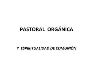 PASTORAL ORGÁNICA


Y ESPIRITUALIDAD DE COMUNIÓN
 