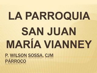 P. WILSON SOSSA, CJM
PÁRROCO
LA PARROQUIA
SAN JUAN
MARÍA VIANNEY
 