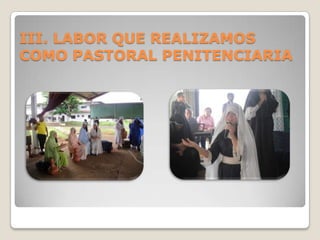 III. LABOR QUE REALIZAMOS
COMO PASTORAL PENITENCIARIA
 