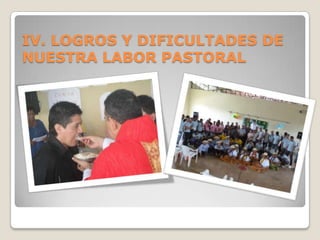 IV. LOGROS Y DIFICULTADES DE
NUESTRA LABOR PASTORAL
 