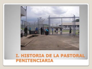 I. HISTORIA DE LA PASTORAL
PENITENCIARIA
 