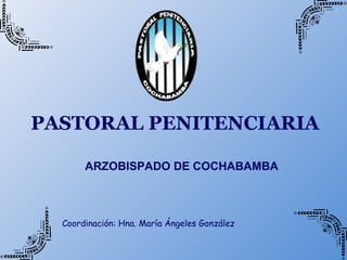 PASTORAL PENITENCIARIA
ARZOBISPADO DE COCHABAMBA
Coordinación: Hna. María Ángeles González
 