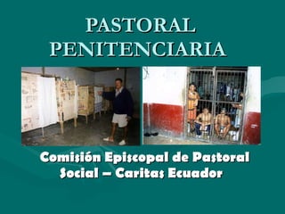 PASTORAL PENITENCIARIA  Comisión Episcopal de Pastoral Social – Caritas Ecuador  