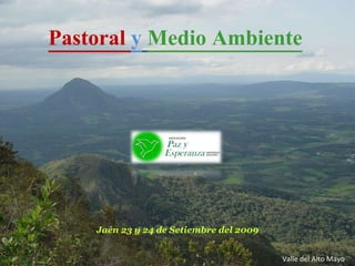 Pastoral  y   Medio Ambiente   Jaén 23 y 24 de Setiembre del 2009 Valle del Alto Mayo 