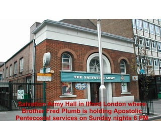Salvation Army Hall in Ilford London where Brother Fred Plumb is holding Apostolic Pentecostal services on Sunday nights 6 PM 