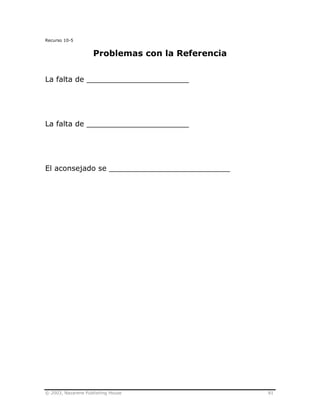 © 2003, Nazarene Publishing House 81
Recurso 10-5
Problemas con la Referencia
La falta de ______________________
La falta de ______________________
El aconsejado se __________________________
 
