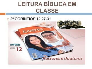 LEITURA BÍBLICA EM
CLASSE
 2º CORÍNTIOS 12.27-31
 