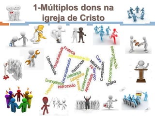 1-Múltiplos dons na
igreja de Cristo
 