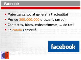 Facebook


   Major xarxa social general a l’actualitat
   Més de 200.000.000 d’usuaris (arreu)
   Contactes, blocs, esdeveniments,... de tot!
   En català i castellà
 
