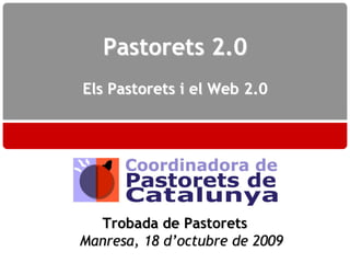 Pastorets 2.0
Els Pastorets i el Web 2.0




  Trobada de Pastorets
Manresa, 18 d’octubre de 2009
 