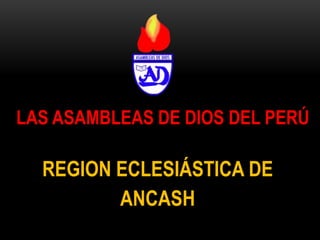 LAS ASAMBLEAS DE DIOS DEL PERÚ

  REGION ECLESIÁSTICA DE
         ANCASH
 