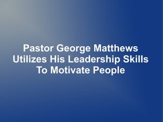 Pastor George Matthews
Utilizes His Leadership Skills
      To Motivate People
 