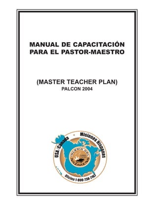 MANUAL DE CAPACITACIÓN 
PARA EL PASTOR-MAESTRO 
(MASTER TEACHER PLAN) 
PALCON 2004 
 