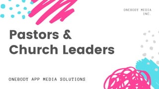 ONEBODY MEDIA
INC.
ONEBODY APP MEDIA SOLUTIONS
Pastors &
Church Leaders
 