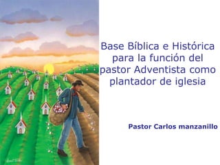 Base Bíblica e Histórica para la función del pastor Adventista como plantador de iglesia Pastor Carlos manzanillo 