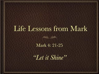 Life Lessons from Mark

      Mark 4: 21-25

     “Let it Shine”
 