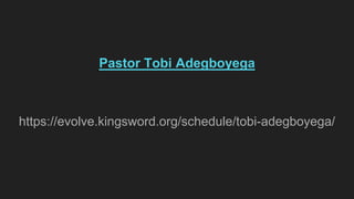 Pastor Tobi Adegboyega
https://evolve.kingsword.org/schedule/tobi-adegboyega/
 