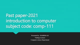 Past paper-2021
introduction to computer
subject code: comp-111
Presented by : HAIDER ALI
Visiting Lecturer
Computer science Department
 