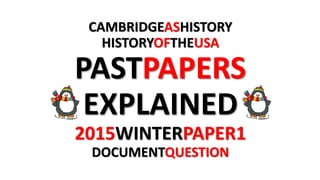 CAMBRIDGEASHISTORY
HISTORYOFTHEUSA
PASTPAPERS
EXPLAINED
2015WINTERPAPER1
DOCUMENTQUESTION
 